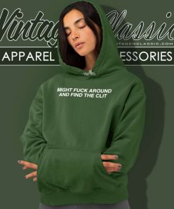 Might Fuck Around And Find The Clit Shirt 5 Might Fuck Around And Find The Clit Hoodie