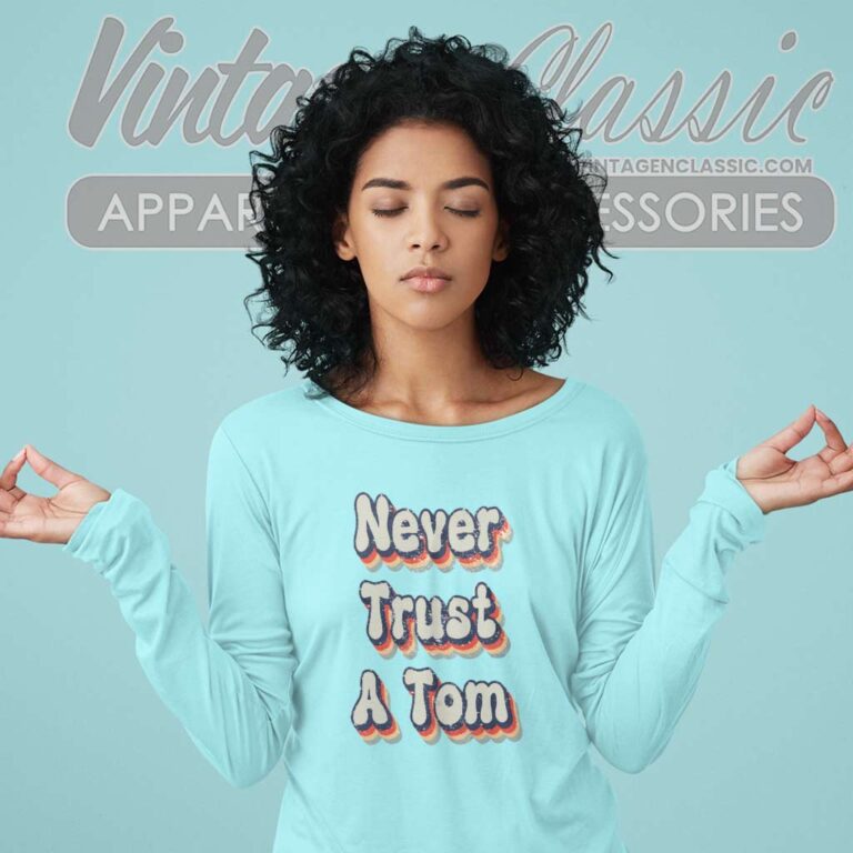 Never Trust A Tom Long Sleeve Tee Never Trust A Tom Long Sleeve Tee