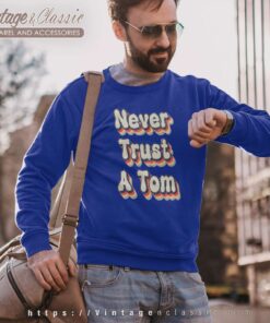 Never Trust A Tom Sweatshirt