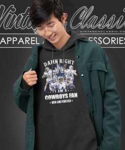 Nfl Damn Right I Am A Cowboys Fan Now And Forever Shirt 6 Nfl Damn Right I Am A Cowboys Fan Now And Forever Hoodie