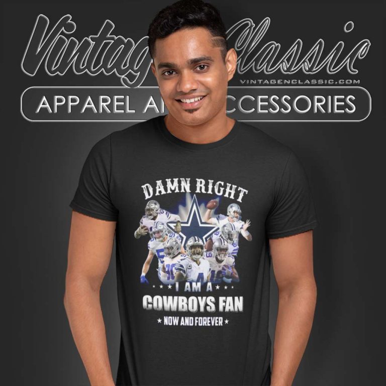 Nfl Damn Right I Am A Cowboys Fan Now And Forever T Shirt Nfl Damn Right I Am A Cowboys Fan Now And Forever T Shirt