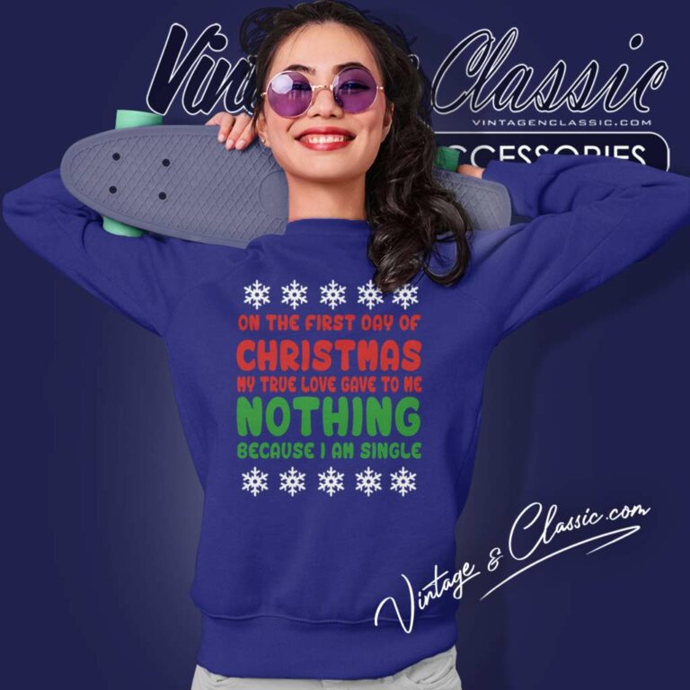 On The First Day Of Christmas My True Love Gave To Me Nothing Because Iam Single Sweatshirt On The First Day Of Christmas My True Love Gave To Me Nothing Because Iam Single Sweatshirt