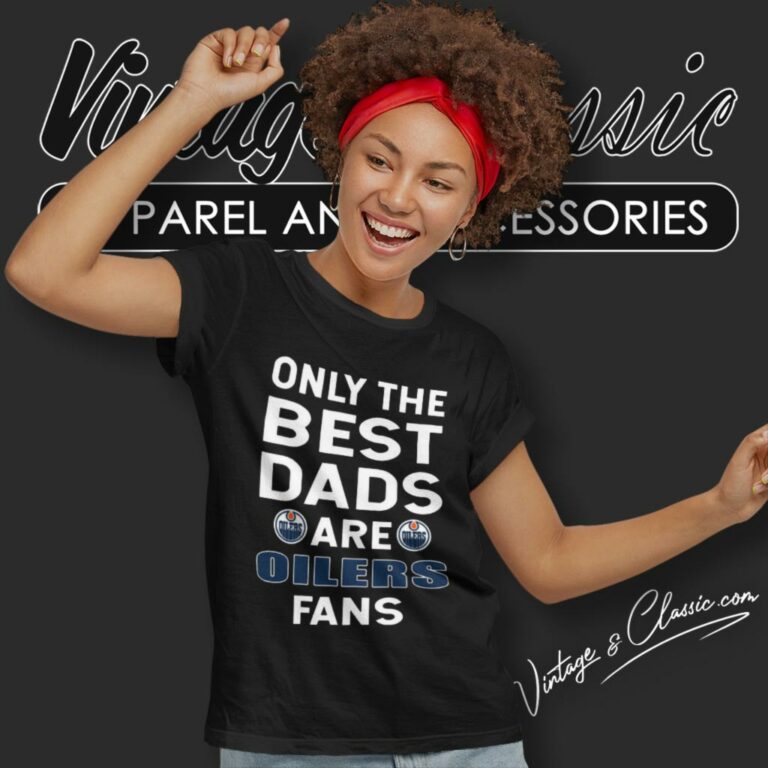 Only The Best Dads Are Fans Edmonton Oilers Women T Shirt Only The Best Dads Are Fans Edmonton Oilers Women T Shirt