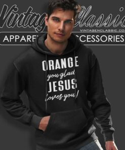 Orange Jesus Shirt Orange You Glad Jesus Loves You Hoodie