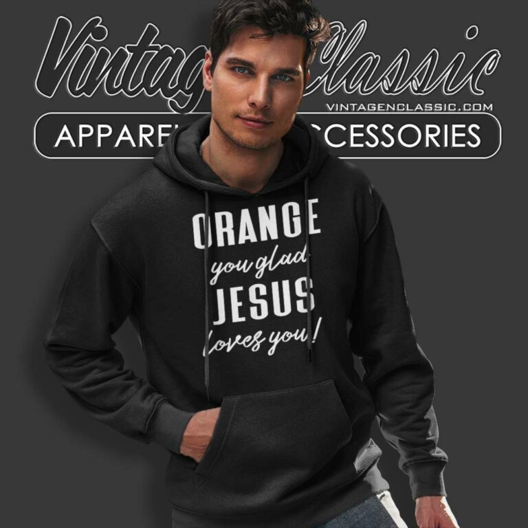 Orange Jesus Shirt Orange You Glad Jesus Loves You Hoodie Orange Jesus Shirt Orange You Glad Jesus Loves You Hoodie