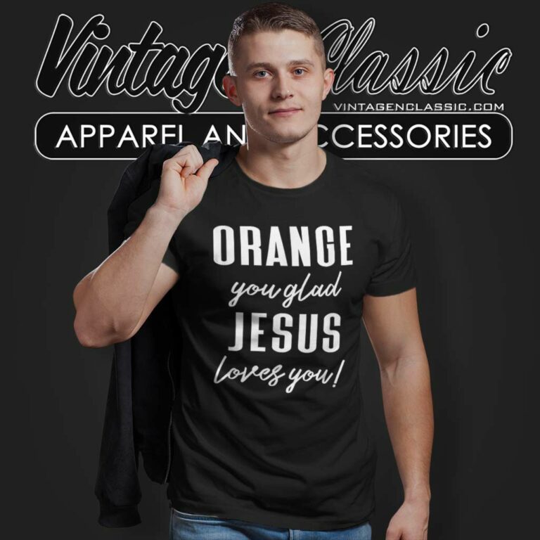 Orange Jesus Shirt Orange You Glad Jesus Loves You T Shirt Orange Jesus Shirt Orange You Glad Jesus Loves You T Shirt