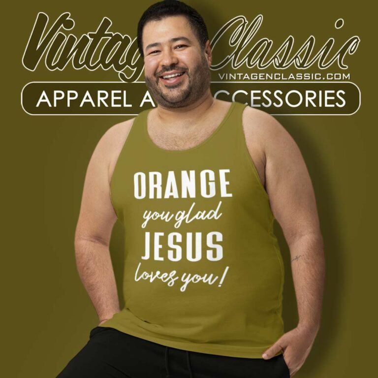Orange Jesus Shirt Orange You Glad Jesus Loves You Tank Top Racerback Orange Jesus Shirt Orange You Glad Jesus Loves You Tank Top Racerback
