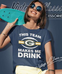 Packers This Team Makes Me Drink Shirt 6 Packers This Team Makes Me Drink Women TShirt