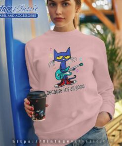 Pete The Cat The Singer It's All Good Perfect Shirt Sweatshirt