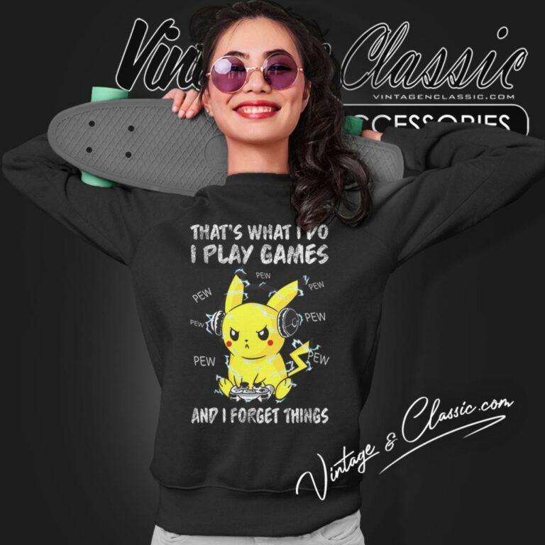 Pikachu Shirt Thats What I Do I Play Games And I Forget Things Sweatshirt Pikachu Shirt Thats What I Do I Play Games And I Forget Things Sweatshirt