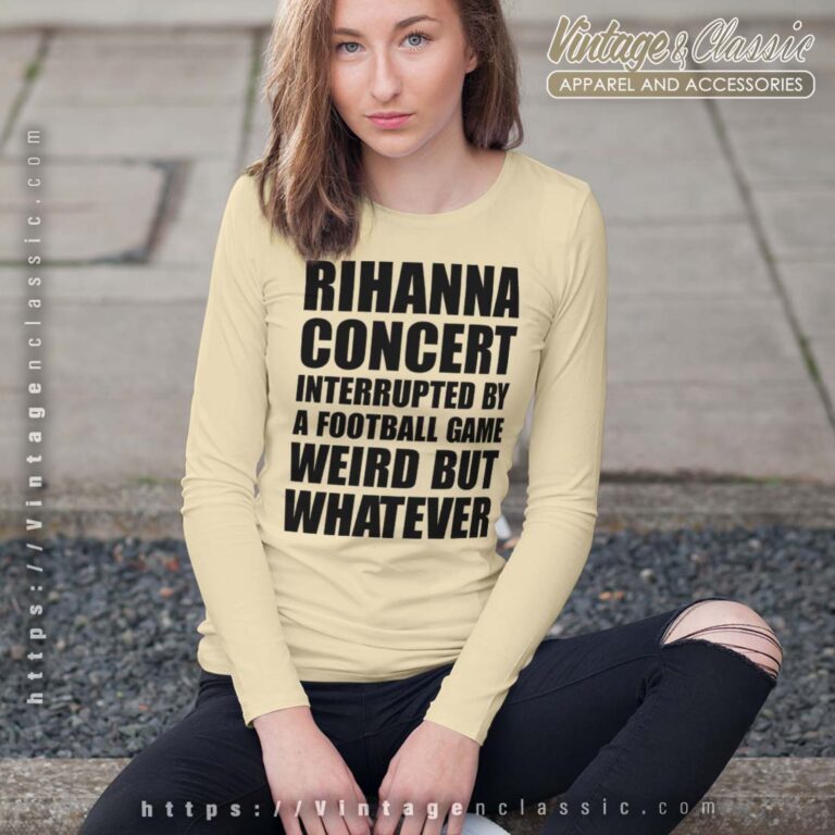 Rihanna Concert Interrupted By A Football Game Weird But Whatever Longsleeves Rihanna Concert Interrupted By A Football Game Weird But Whatever Longsleeves
