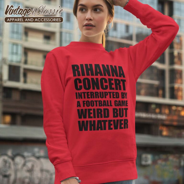 Rihanna Concert Interrupted By A Football Game Weird But Whatever Sweetshirt Rihanna Concert Interrupted By A Football Game Weird But Whatever Sweetshirt