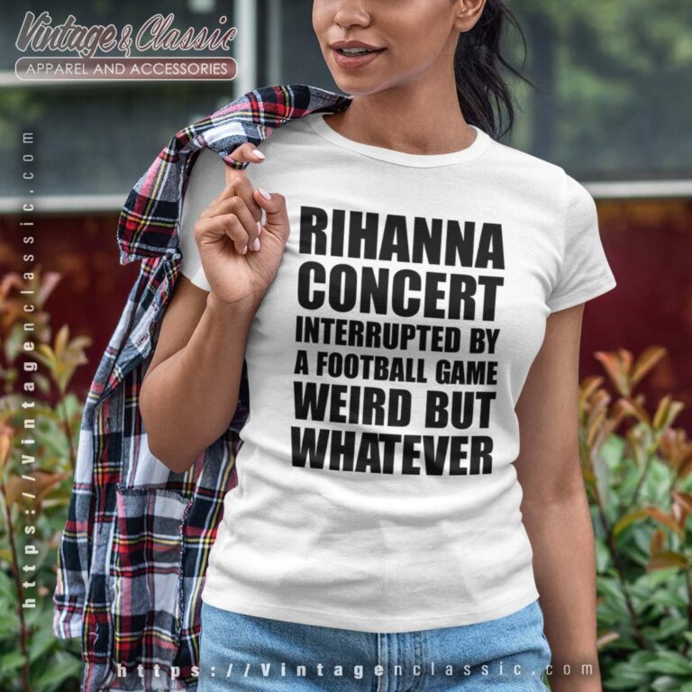 Rihanna Concert Interrupted By A Football Game Weird But Whatever Tshirt Women Rihanna Concert Interrupted By A Football Game Weird But Whatever Tshirt Women
