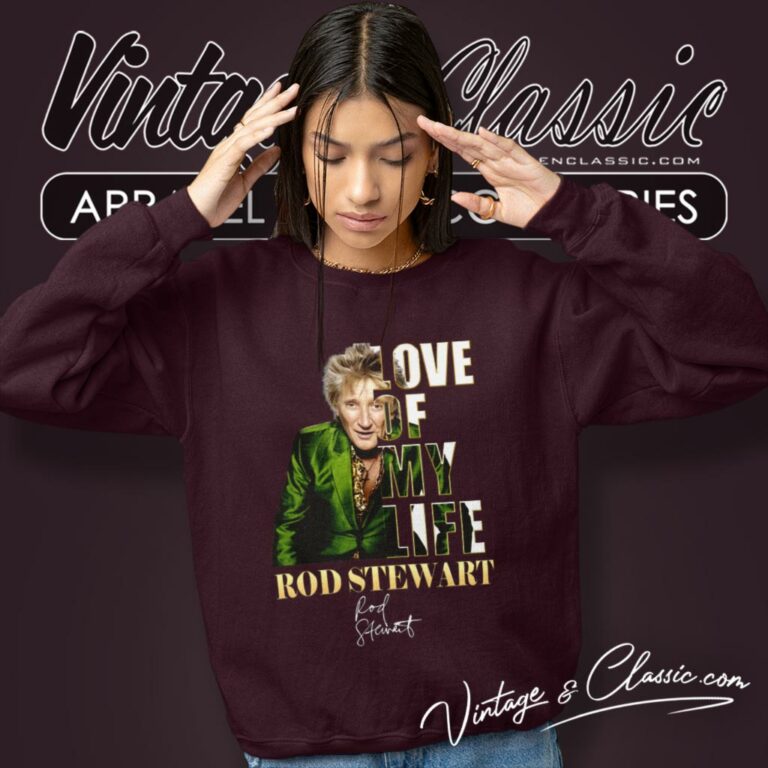 Rod Stewart Shirt Love Of My Life Sweatshirt Rod Stewart Shirt Love Of My Life Sweatshirt