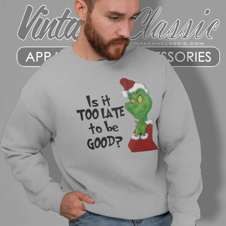 Santa Grinch Is It Too Late To Be Good Christmas Sweatshirt Santa Grinch Is It Too Late To Be Good Christmas Sweatshirt