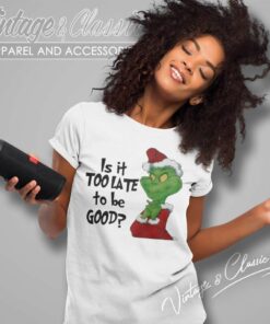 Santa Grinch Is It Too Late To Be Good Christmas Shirt 6 Santa Grinch Is It Too Late To Be Good Christmas Women TShirt