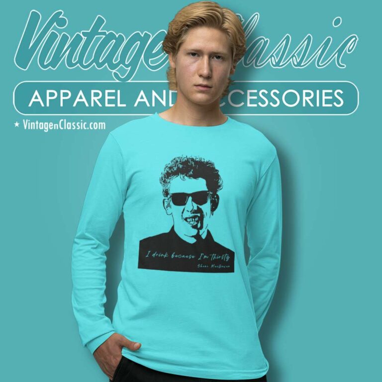 Shane Macgowan I Drink Because Im Thirsty Long Sleeve Tee Shane Macgowan I Drink Because Im Thirsty Long Sleeve Tee