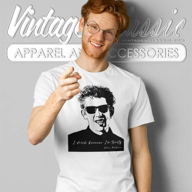 Shane Macgowan I Drink Because Im Thirsty T Shirt Shane Macgowan I Drink Because Im Thirsty T Shirt