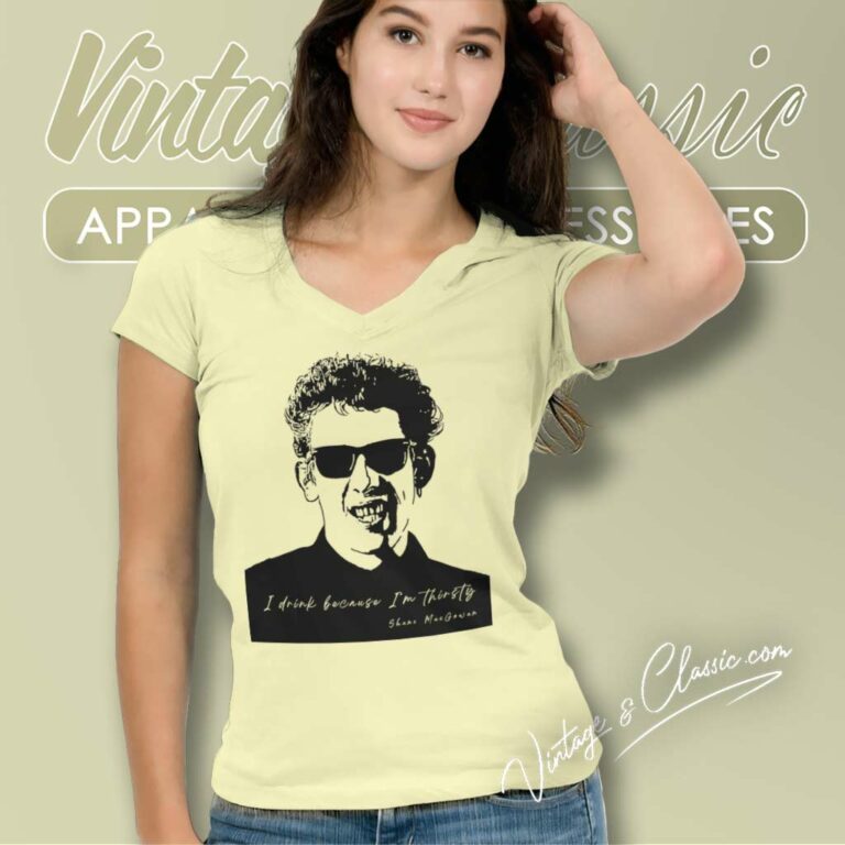 Shane Macgowan I Drink Because Im Thirsty V Neck TShirt Shane Macgowan I Drink Because Im Thirsty V Neck TShirt
