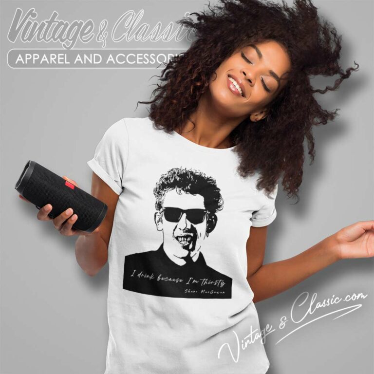 Shane Macgowan I Drink Because Im Thirsty Women TShirt Shane Macgowan I Drink Because Im Thirsty Women TShirt