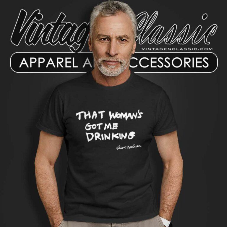 Shane Macgowan That Womans Got Me Drinking T Shirt Shane Macgowan That Womans Got Me Drinking T Shirt