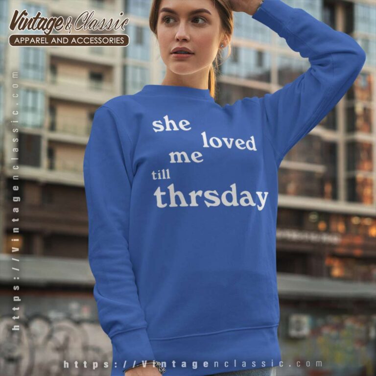 She Loved Me Till Thursday Sweatshirt She Loved Me Till Thursday Sweatshirt