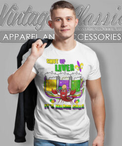 Shut Up Liver Its Mardi Gras T Shirt
