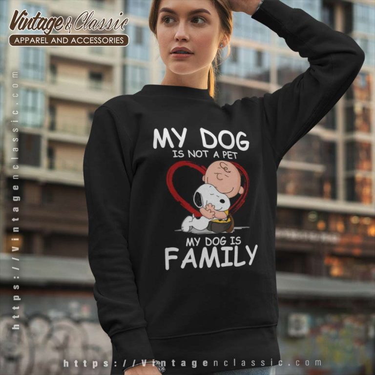 Snoopy Dog Charlie Brown Shirt My Dog Is Not A Pet My Dog Is Family Sweatshirt Snoopy Dog Charlie Brown Shirt My Dog Is Not A Pet My Dog Is Family Sweatshirt