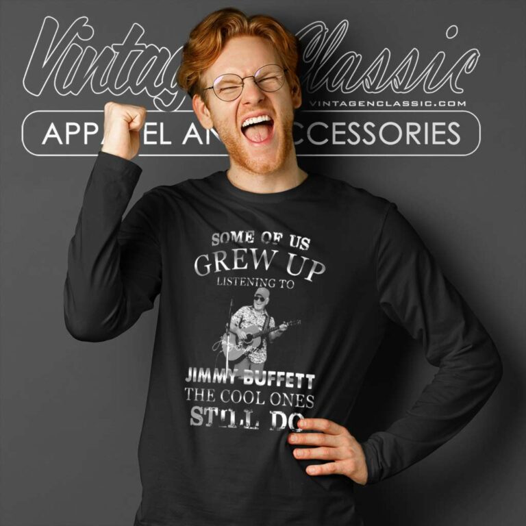 Some Of Us Grew Up Listening To Jimmy Buffett The Cool Ones Still Do Long Sleeve Tee Some Of Us Grew Up Listening To Jimmy Buffett The Cool Ones Still Do Long Sleeve Tee