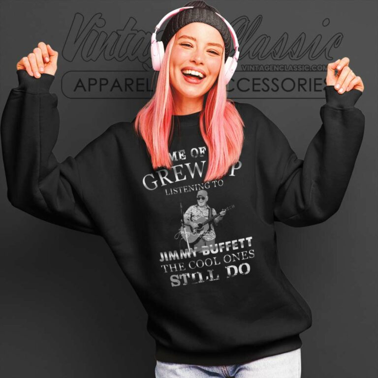 Some Of Us Grew Up Listening To Jimmy Buffett The Cool Ones Still Do Sweatshirt Some Of Us Grew Up Listening To Jimmy Buffett The Cool Ones Still Do Sweatshirt