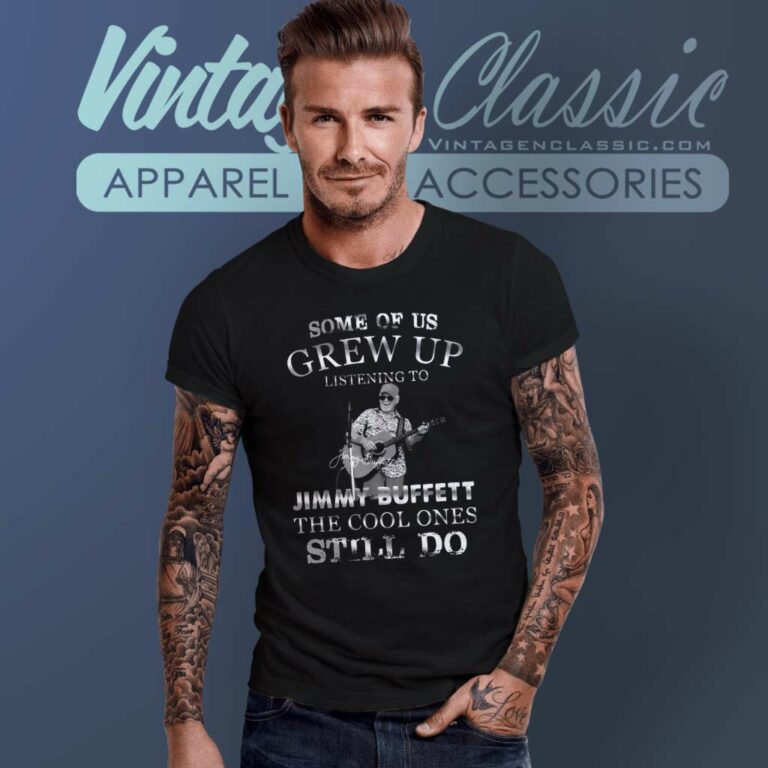 Some Of Us Grew Up Listening To Jimmy Buffett The Cool Ones Still Do T Shirt Some Of Us Grew Up Listening To Jimmy Buffett The Cool Ones Still Do T Shirt