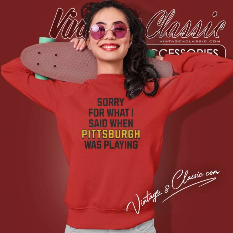 Sorry For What I Said When Pittsburgh Steelers Was Playing Sweatshirt Sorry For What I Said When Pittsburgh Steelers Was Playing Sweatshirt