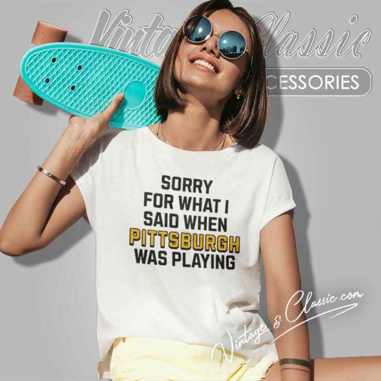 Sorry For What I Said When Pittsburgh Steelers Was Playing Women TShirt Sorry For What I Said When Pittsburgh Steelers Was Playing Women TShirt