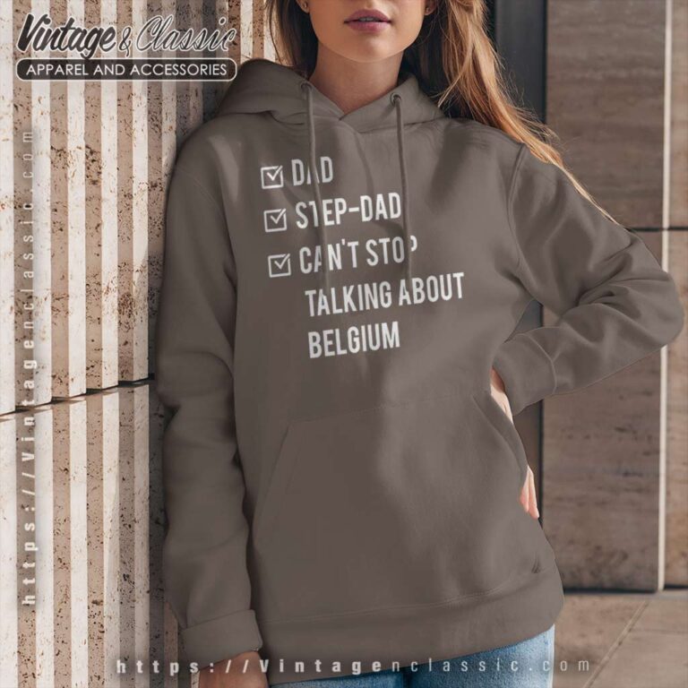 Step Dad Cant Stop Talking A Bout Belgium Hoodie Step Dad Cant Stop Talking A Bout Belgium Hoodie