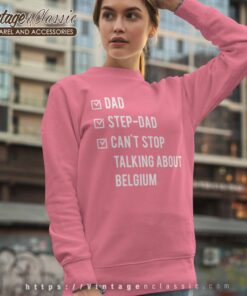 Step Dad Cant Stop Talking A Bout Belgium Sweatshirt