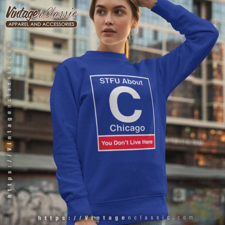 Stfu About Chicago You Dont Live Here Sweatshirt Stfu About Chicago You Dont Live Here Sweatshirt