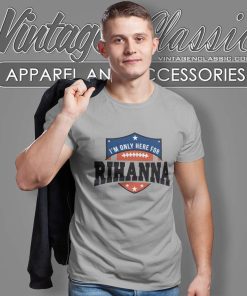 Super Bowl 2023 Shirt I'm Only Here For Rihanna T Shirt