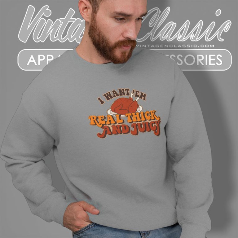 Thanksgiving Shirt I Want em Real Thick And Juicy Sweatshirt Thanksgiving Shirt I Want em Real Thick And Juicy Sweatshirt