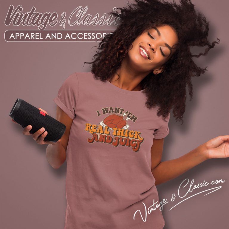 Thanksgiving Shirt I Want em Real Thick And Juicy Women T Shirt Thanksgiving Shirt I Want em Real Thick And Juicy Women T Shirt