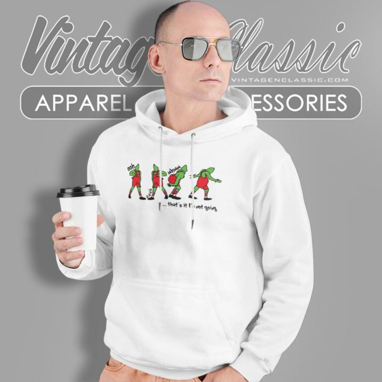 Thats It Im Not Going Funny Grinch Hoodie Thats It Im Not Going Funny Grinch Hoodie