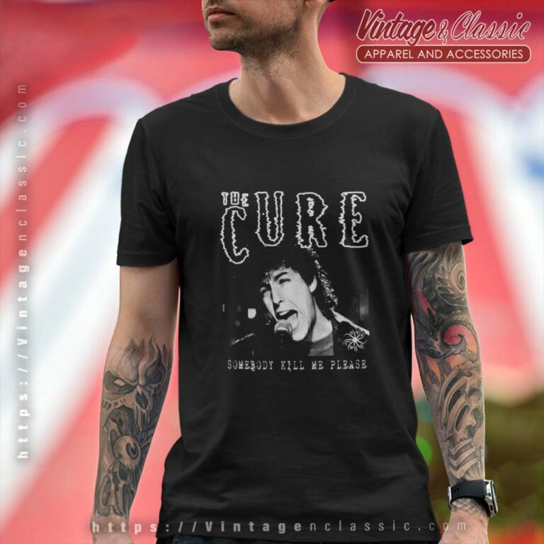The Cure Shirt Somebody Kill Me Please T Shirt The Cure Shirt Somebody Kill Me Please T Shirt