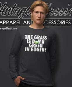 The Grass Is Damn Green In Eugene Long Sleeve Tee