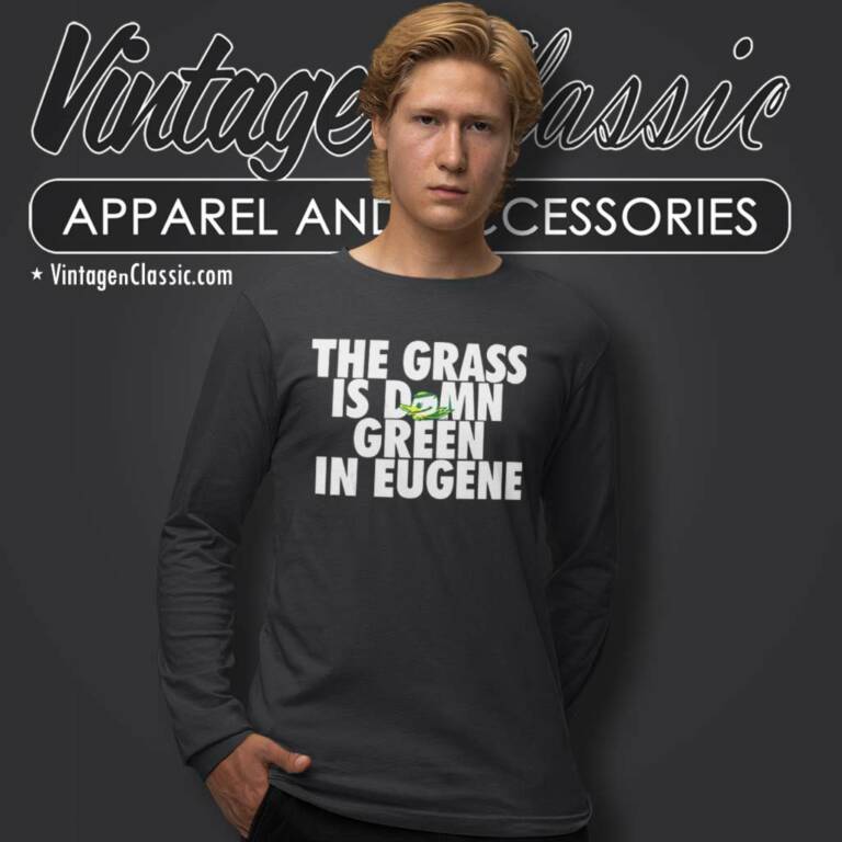 The Grass Is Damn Green In Eugene Long Sleeve Tee The Grass Is Damn Green In Eugene Long Sleeve Tee