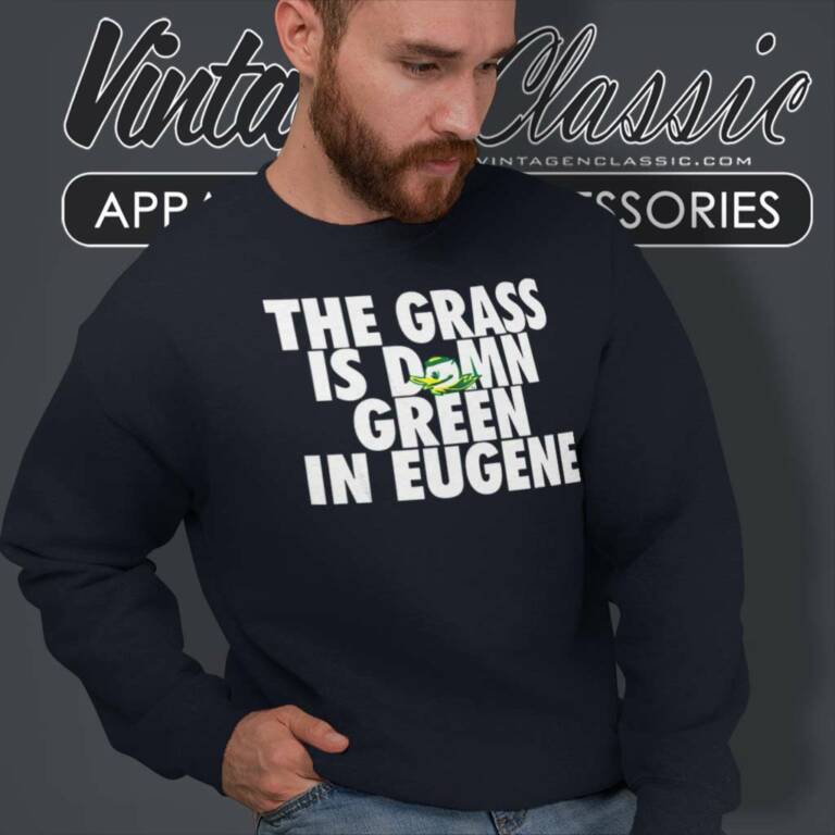 The Grass Is Damn Green In Eugene Sweatshirt The Grass Is Damn Green In Eugene Sweatshirt