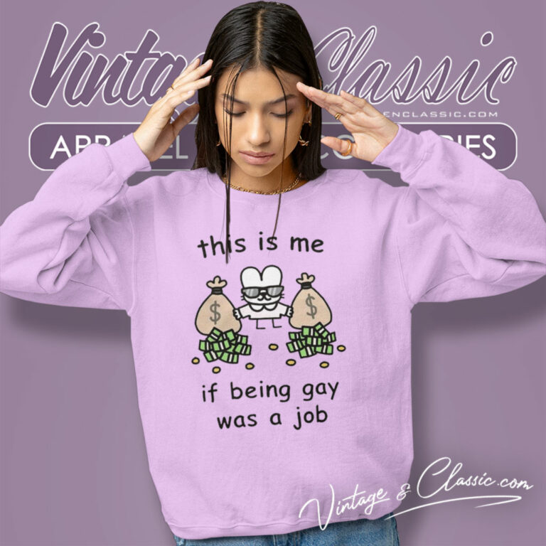 This Is Me If Being Gay Was A Job Sweatshirt This Is Me If Being Gay Was A Job Sweatshirt