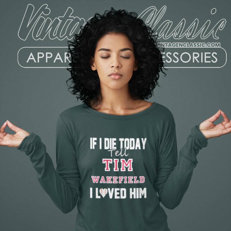 Tim Wakefield Shirt If I Die Tell Tim Wakefield I Loved Him Long Sleeve Tee Tim Wakefield Shirt If I Die Tell Tim Wakefield I Loved Him Long Sleeve Tee