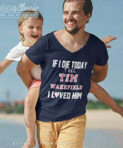 Tim Wakefield Shirt If I Die Tell Tim Wakefield I Loved Him V Neck TShirt