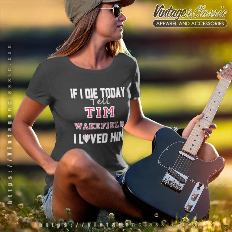 Tim Wakefield Shirt If I Die Tell Tim Wakefield I Loved Him Women TShirt Tim Wakefield Shirt If I Die Tell Tim Wakefield I Loved Him Women TShirt