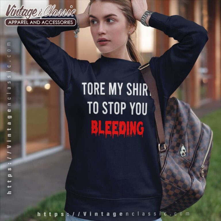 Tore My Shirt To Stop You Bleeding Sweatshirt Tore My Shirt To Stop You Bleeding Sweatshirt