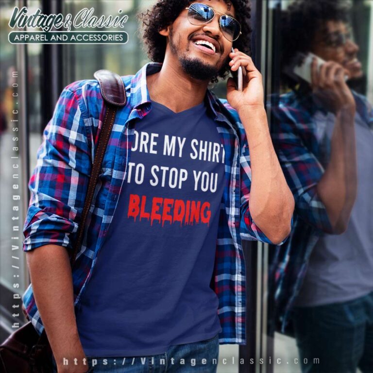 Tore My Shirt To Stop You Bleeding V Neck TShirt Tore My Shirt To Stop You Bleeding V Neck TShirt